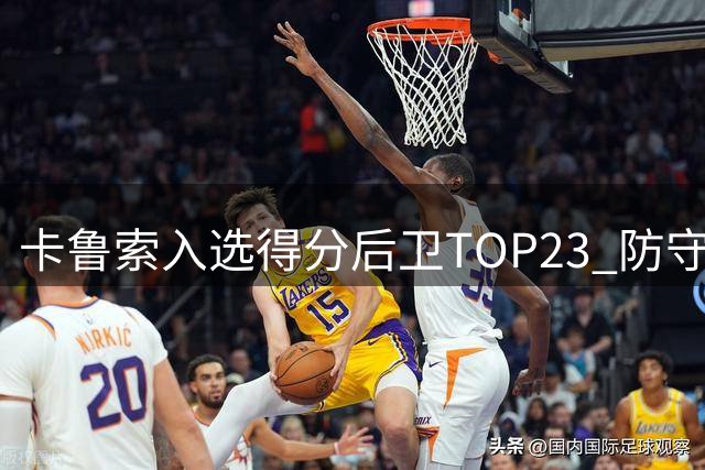 卡鲁索入选得分后卫TOP23 防守能力获权威认可