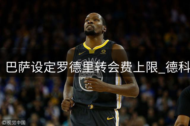 巴萨设定罗德里转会费上限 德科青睐米卡塔泽