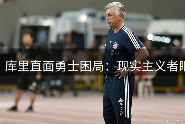 库里直面勇士困局：现实主义者眼中的卫冕之路