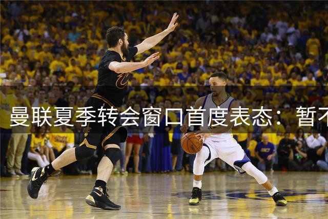 曼联夏季转会窗口首度表态：暂不考虑引进切尔西边卫奇尔维尔