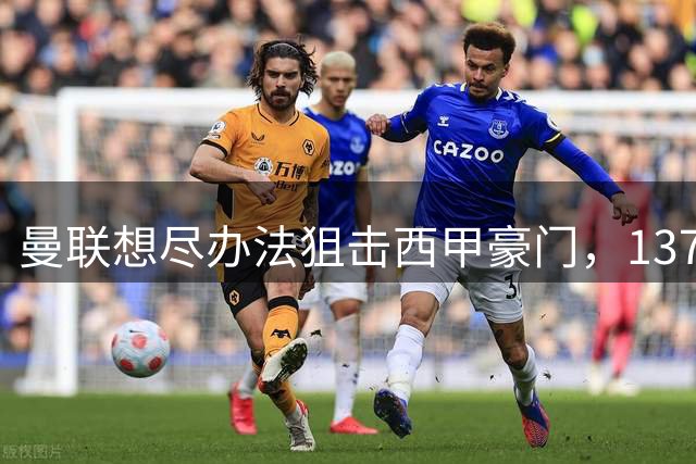 曼联想尽办法狙击西甲豪门，1370万英镑锁定天才后卫