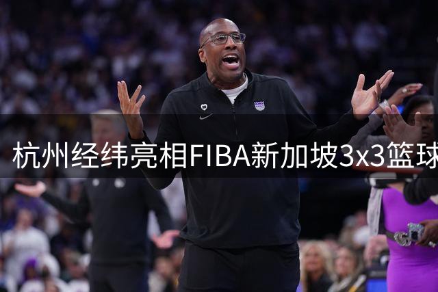 杭州经纬亮相FIBA新加坡3x3篮球挑战赛