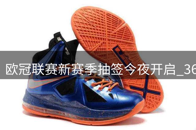欧冠联赛新赛季抽签今夜开启 36强对决即将揭晓