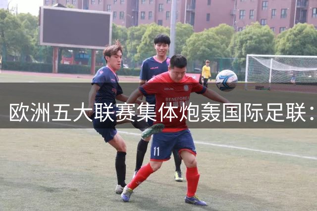 欧洲五大联赛集体炮轰国际足联：世界杯商业化触碰足球底线
