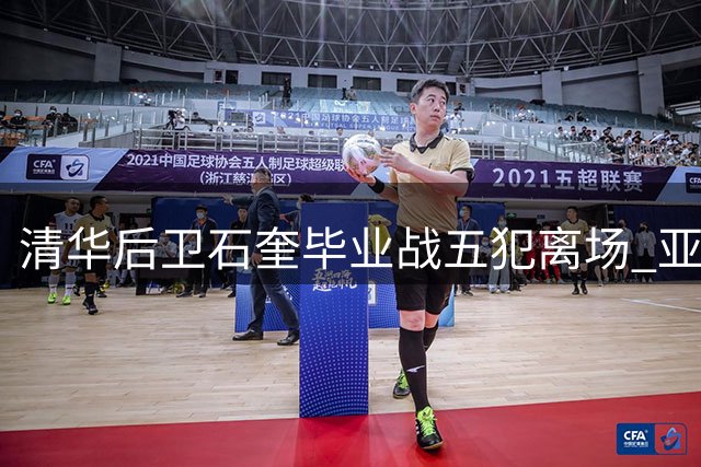 清华后卫石奎毕业战五犯离场 亚洲大篮赛惜败早稻田