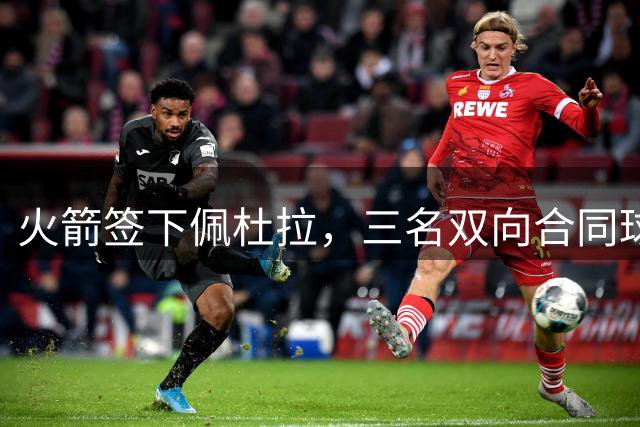 火箭签下佩杜拉，三名双向合同球员尘埃落定