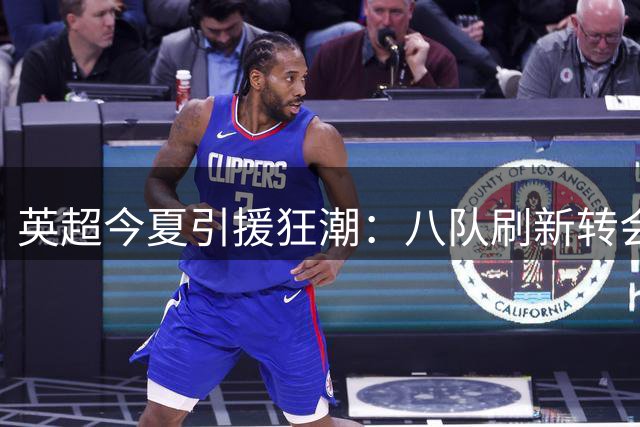 英超今夏引援狂潮：八队刷新转会纪录 蓝军净支出独领风骚