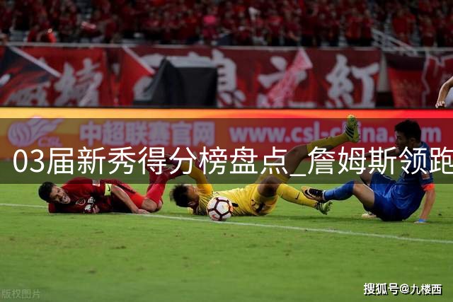 03届新秀得分榜盘点 詹姆斯领跑韦德安东尼紧随其后