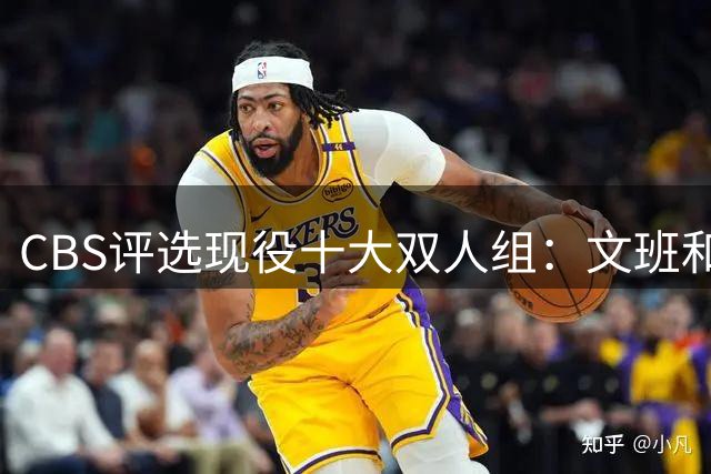 CBS评选现役十大双人组：文班&卡斯尔第一 “姆巴佩”不如东里