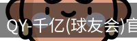 QY-千亿(球友会)官方网站